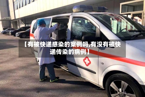 【有被快递感染的案例吗,有没有被快递传染的病例】