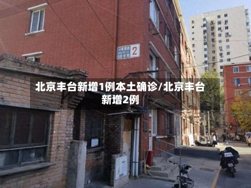 北京丰台新增1例本土确诊/北京丰台新增2例-第2张图片