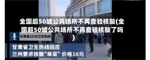 全国超50城公共场所不再查验核酸(全国超50城公共场所不再查验核酸了吗)-第2张图片