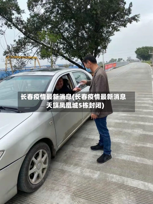 长春疫情最新消息(长春疫情最新消息天旗凤凰城5栋封闭)-第2张图片