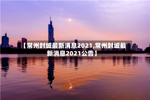 【常州封城最新消息2021,常州封城最新消息2021公告】-第3张图片