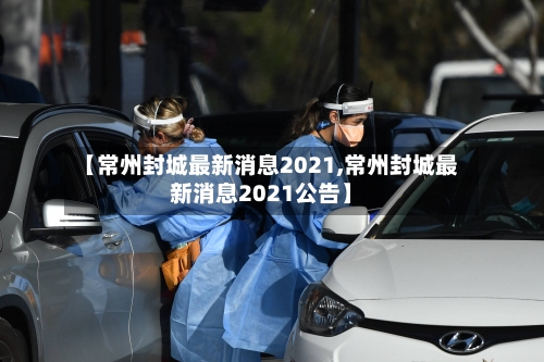 【常州封城最新消息2021,常州封城最新消息2021公告】-第2张图片