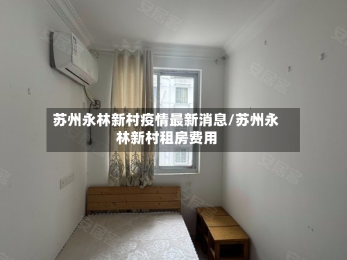 苏州永林新村疫情最新消息/苏州永林新村租房费用-第2张图片