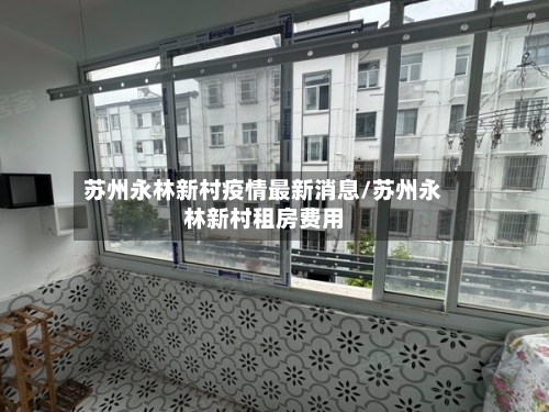 苏州永林新村疫情最新消息/苏州永林新村租房费用