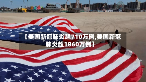 【美国新冠肺炎超710万例,美国新冠肺炎超1860万例】-第2张图片