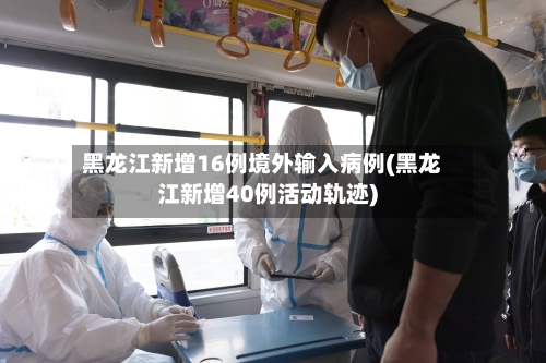 黑龙江新增16例境外输入病例(黑龙江新增40例活动轨迹)