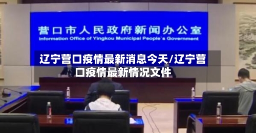 辽宁营口疫情最新消息今天/辽宁营口疫情最新情况文件-第2张图片