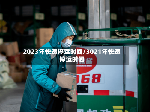 2023年快递停运时间/3021年快递停运时间
