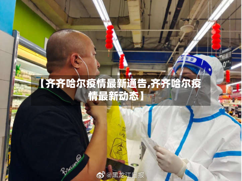 【齐齐哈尔疫情最新通告,齐齐哈尔疫情最新动态】