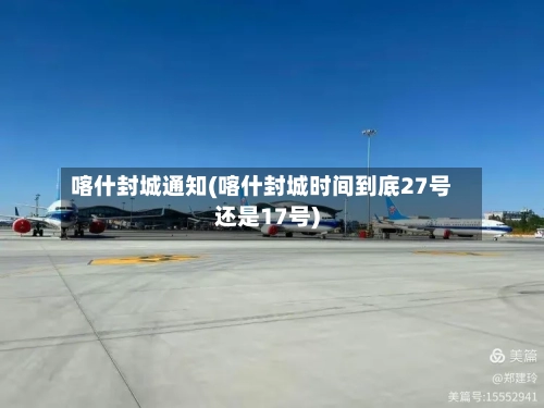 喀什封城通知(喀什封城时间到底27号还是17号)