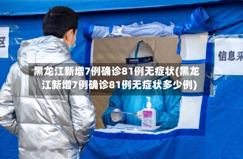 黑龙江新增7例确诊81例无症状(黑龙江新增7例确诊81例无症状多少例)