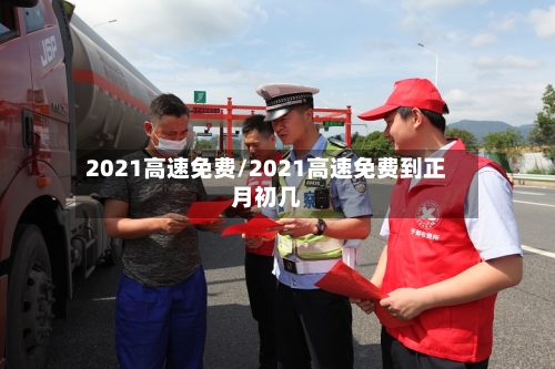 2021高速免费/2021高速免费到正月初几