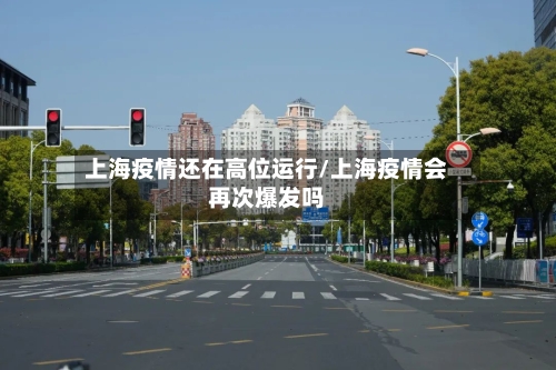 上海疫情还在高位运行/上海疫情会再次爆发吗