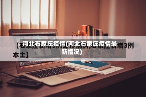 河北石家庄疫情(河北石家庄疫情最新情况)