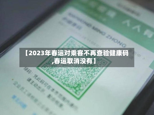【2023年春运对乘客不再查验健康码,春运取消没有】