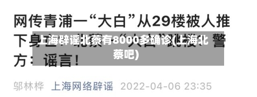 上海辟谣北蔡有8000多确诊(上海北蔡吧)-第3张图片