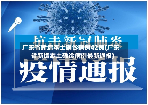 广东省新增本土确诊病例42例(广东省新增本土确诊病例最新通报)-第2张图片