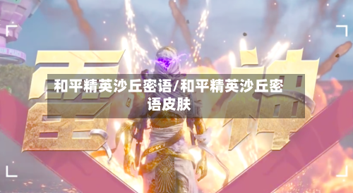 和平精英沙丘密语/和平精英沙丘密语皮肤