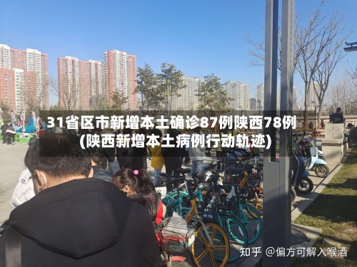 31省区市新增本土确诊87例陕西78例(陕西新增本土病例行动轨迹)