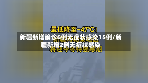 新疆新增确诊6例无症状感染15例/新疆新增2例无症状感染