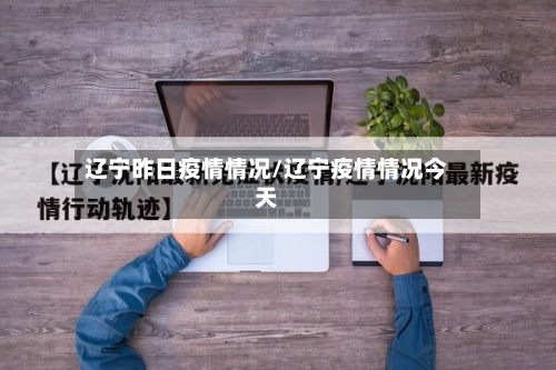 辽宁昨日疫情情况/辽宁疫情情况今天