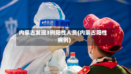 内蒙古发现3例阳性人员(内蒙古阳性病例)-第2张图片