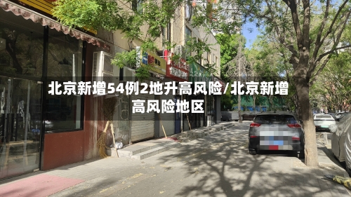 北京新增54例2地升高风险/北京新增高风险地区-第2张图片