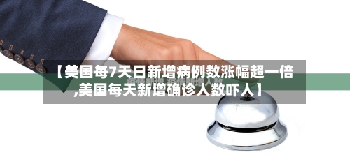 【美国每7天日新增病例数涨幅超一倍,美国每天新增确诊人数吓人】-第2张图片