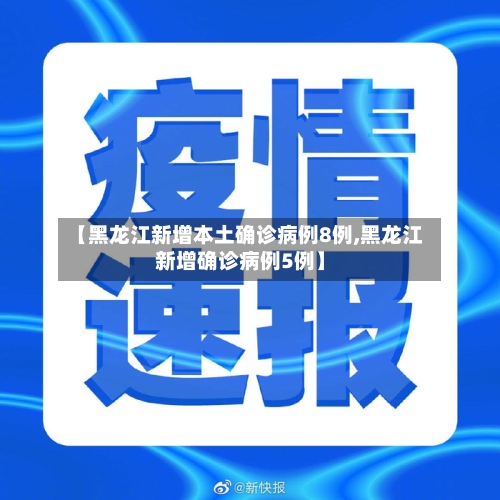 【黑龙江新增本土确诊病例8例,黑龙江新增确诊病例5例】