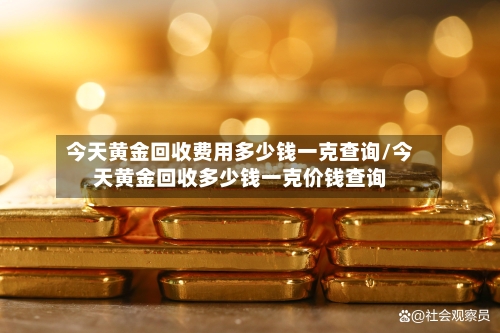 今天黄金回收费用多少钱一克查询/今天黄金回收多少钱一克价钱查询-第2张图片