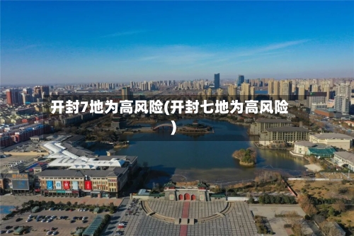 开封7地为高风险(开封七地为高风险)-第2张图片