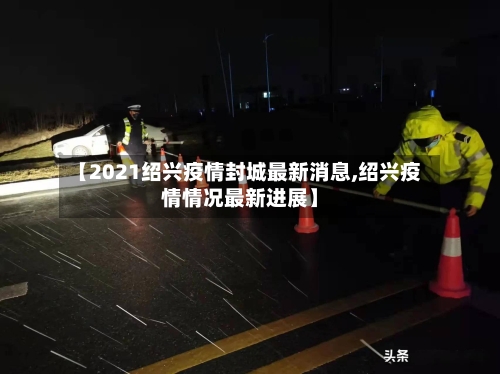 【2021绍兴疫情封城最新消息,绍兴疫情情况最新进展】-第3张图片