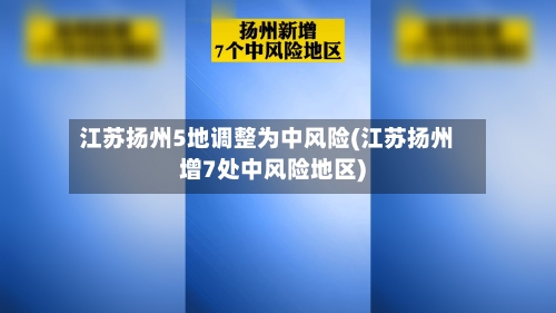 江苏扬州5地调整为中风险(江苏扬州增7处中风险地区)-第3张图片