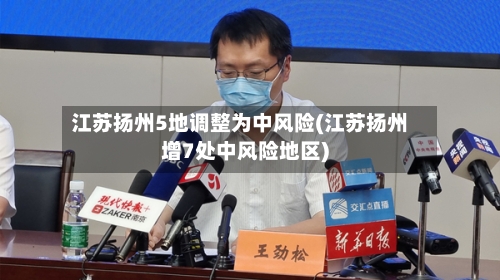 江苏扬州5地调整为中风险(江苏扬州增7处中风险地区)-第2张图片