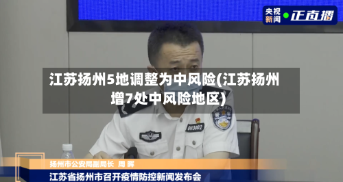 江苏扬州5地调整为中风险(江苏扬州增7处中风险地区)