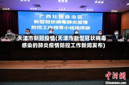 天津市新冠疫情(天津市新型冠状病毒感染的肺炎疫情防控工作新闻发布)-第3张图片
