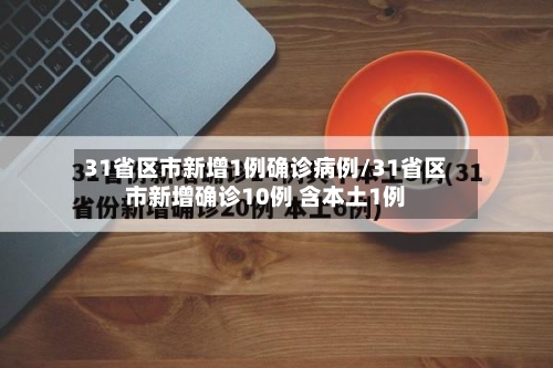 31省区市新增1例确诊病例/31省区市新增确诊10例 含本土1例