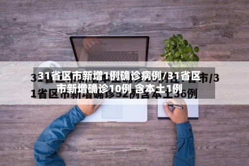 31省区市新增1例确诊病例/31省区市新增确诊10例 含本土1例-第3张图片