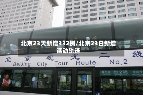 北京23天新增332例/北京23日新增活动轨迹-第3张图片