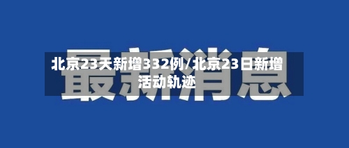 北京23天新增332例/北京23日新增活动轨迹