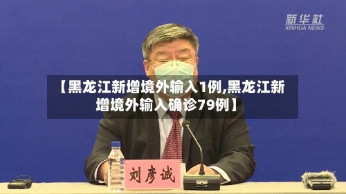 【黑龙江新增境外输入1例,黑龙江新增境外输入确诊79例】