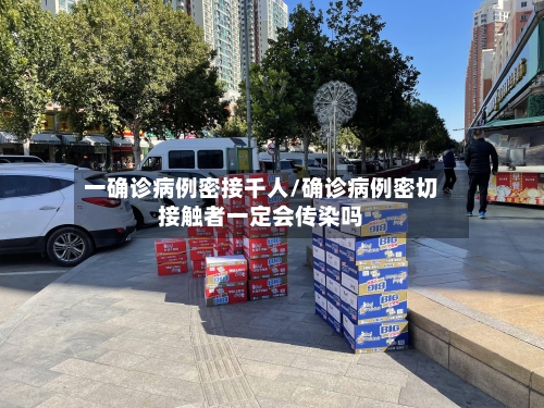一确诊病例密接千人/确诊病例密切接触者一定会传染吗