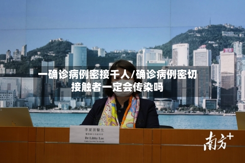 一确诊病例密接千人/确诊病例密切接触者一定会传染吗-第2张图片