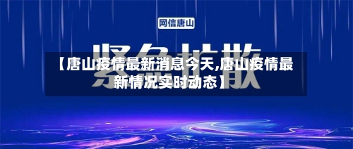 【唐山疫情最新消息今天,唐山疫情最新情况实时动态】