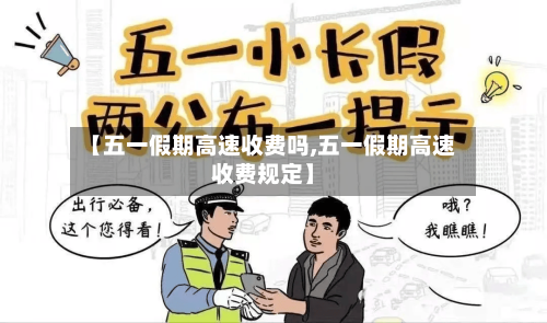 【五一假期高速收费吗,五一假期高速收费规定】-第2张图片