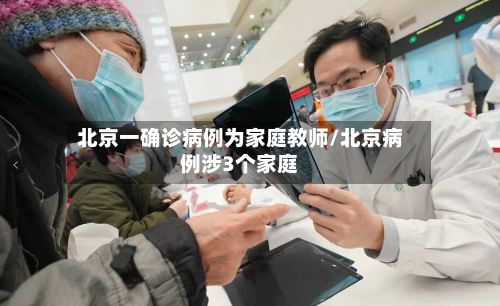 北京一确诊病例为家庭教师/北京病例涉3个家庭-第2张图片