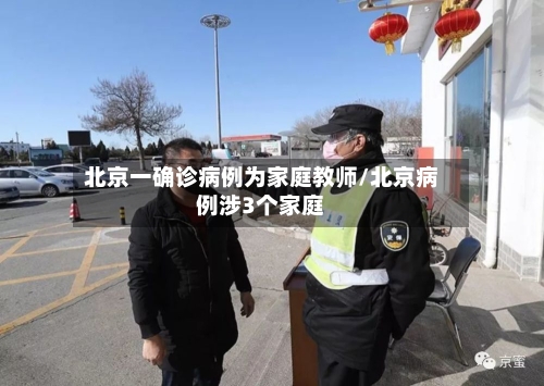 北京一确诊病例为家庭教师/北京病例涉3个家庭
