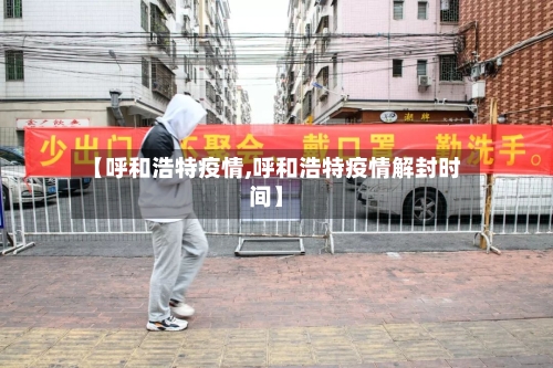 【呼和浩特疫情,呼和浩特疫情解封时间】