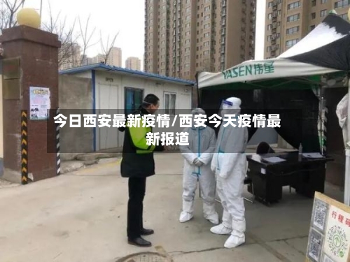 今日西安最新疫情/西安今天疫情最新报道-第2张图片