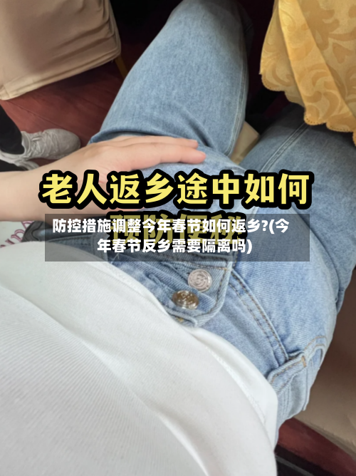 防控措施调整今年春节如何返乡?(今年春节反乡需要隔离吗)-第3张图片